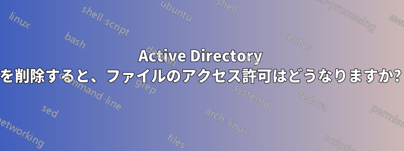 Active Directory を削除すると、ファイルのアクセス許可はどうなりますか?