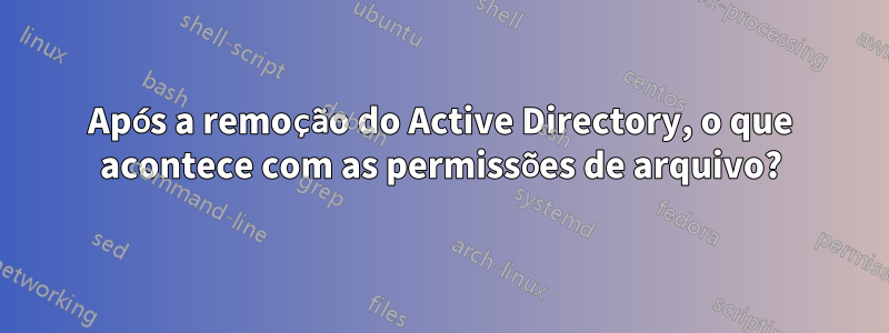 Após a remoção do Active Directory, o que acontece com as permissões de arquivo?