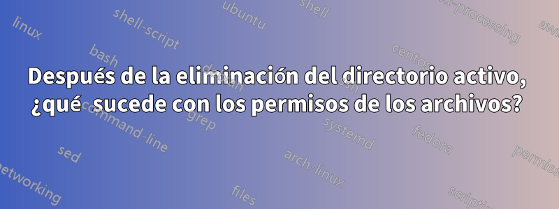 Después de la eliminación del directorio activo, ¿qué sucede con los permisos de los archivos?