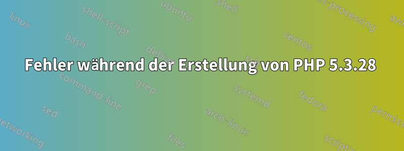 Fehler während der Erstellung von PHP 5.3.28