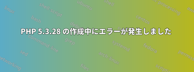 PHP 5.3.28 の作成中にエラーが発生しました