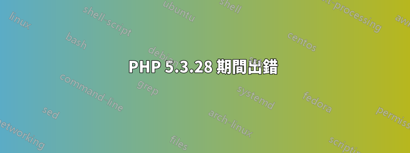 PHP 5.3.28 期間出錯