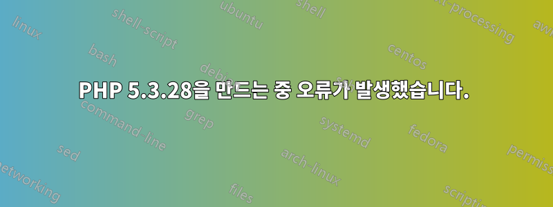 PHP 5.3.28을 만드는 중 오류가 발생했습니다.