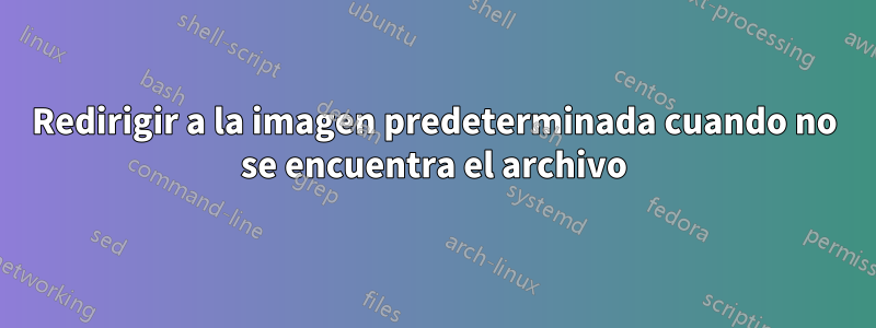 Redirigir a la imagen predeterminada cuando no se encuentra el archivo