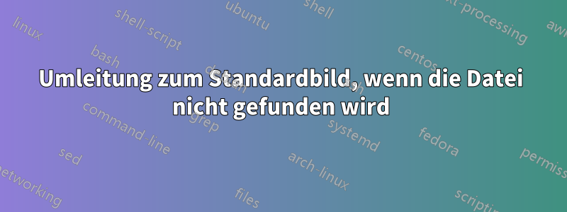 Umleitung zum Standardbild, wenn die Datei nicht gefunden wird