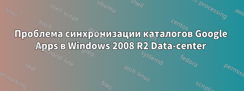 Проблема синхронизации каталогов Google Apps в Windows 2008 R2 Data-center