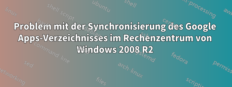 Problem mit der Synchronisierung des Google Apps-Verzeichnisses im Rechenzentrum von Windows 2008 R2