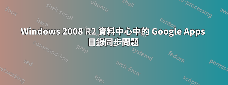 Windows 2008 R2 資料中心中的 Google Apps 目錄同步問題