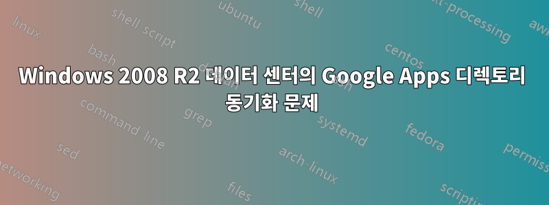 Windows 2008 R2 데이터 센터의 Google Apps 디렉토리 동기화 문제