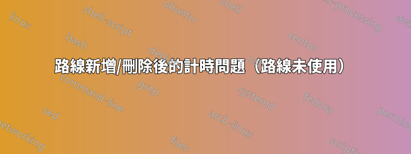 路線新增/刪除後的計時問題（路線未使用）