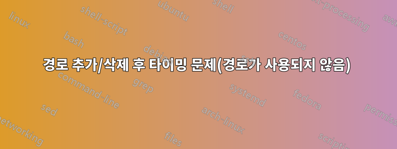 경로 추가/삭제 후 타이밍 문제(경로가 사용되지 않음)