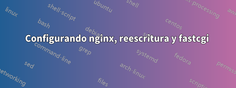 Configurando nginx, reescritura y fastcgi