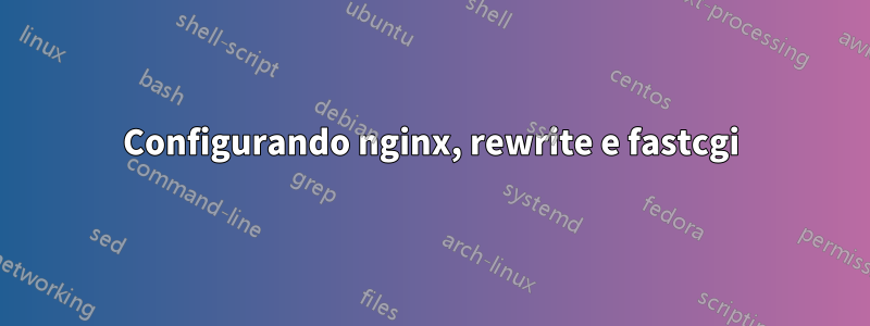 Configurando nginx, rewrite e fastcgi