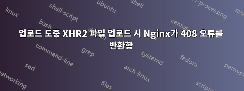 업로드 도중 XHR2 파일 업로드 시 Nginx가 408 오류를 반환함