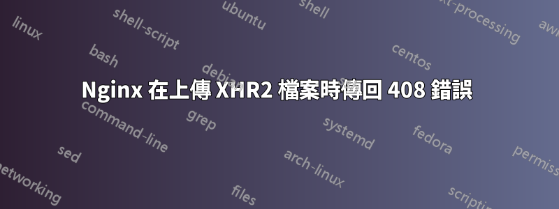 Nginx 在上傳 XHR2 檔案時傳回 408 錯誤