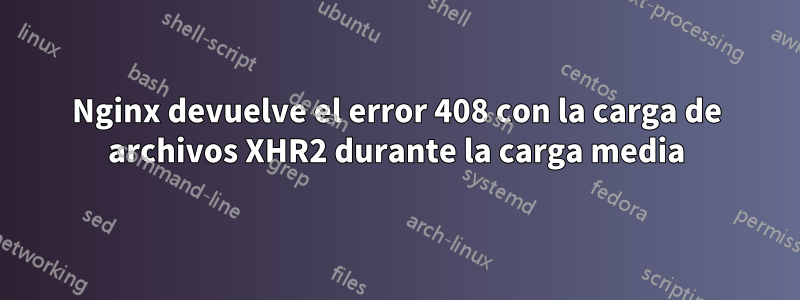 Nginx devuelve el error 408 con la carga de archivos XHR2 durante la carga media