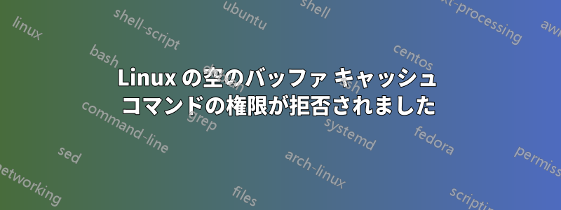 Linux の空のバッファ キャッシュ コマンドの権限が拒否されました