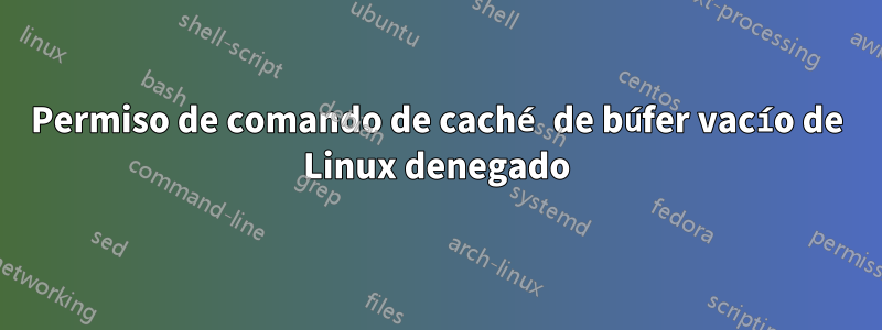 Permiso de comando de caché de búfer vacío de Linux denegado