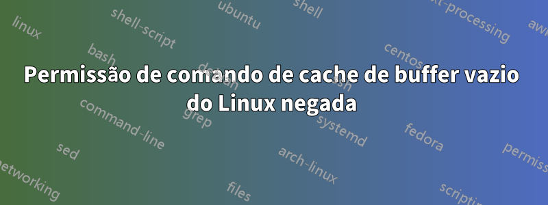 Permissão de comando de cache de buffer vazio do Linux negada