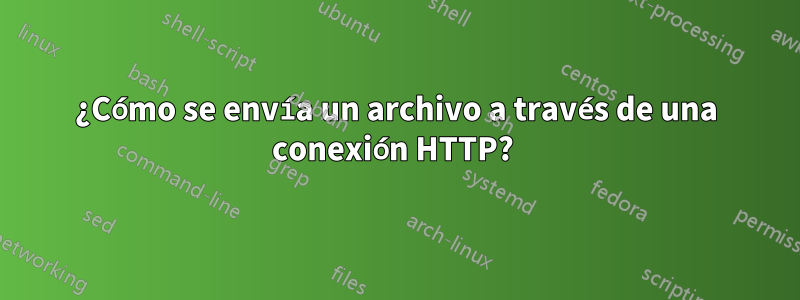 ¿Cómo se envía un archivo a través de una conexión HTTP? 