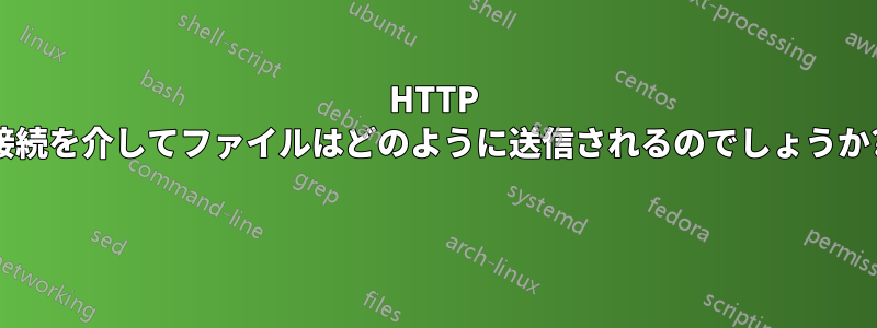 HTTP 接続を介してファイルはどのように送信されるのでしょうか? 