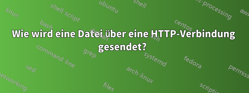 Wie wird eine Datei über eine HTTP-Verbindung gesendet? 