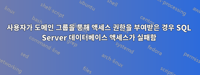 사용자가 도메인 그룹을 통해 액세스 권한을 부여받은 경우 SQL Server 데이터베이스 액세스가 실패함