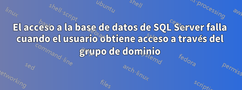 El acceso a la base de datos de SQL Server falla cuando el usuario obtiene acceso a través del grupo de dominio