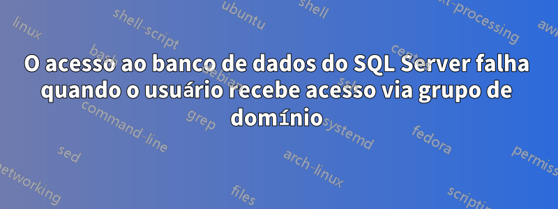 O acesso ao banco de dados do SQL Server falha quando o usuário recebe acesso via grupo de domínio