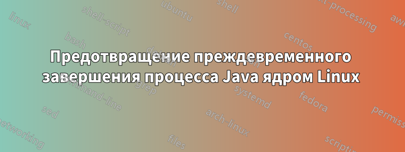 Предотвращение преждевременного завершения процесса Java ядром Linux