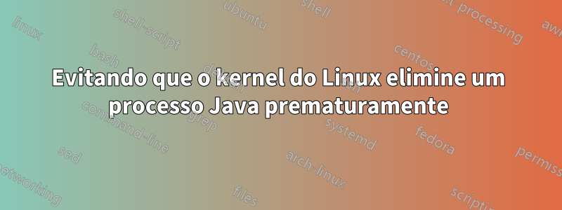 Evitando que o kernel do Linux elimine um processo Java prematuramente