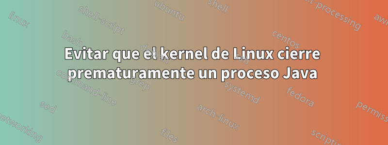 Evitar que el kernel de Linux cierre prematuramente un proceso Java