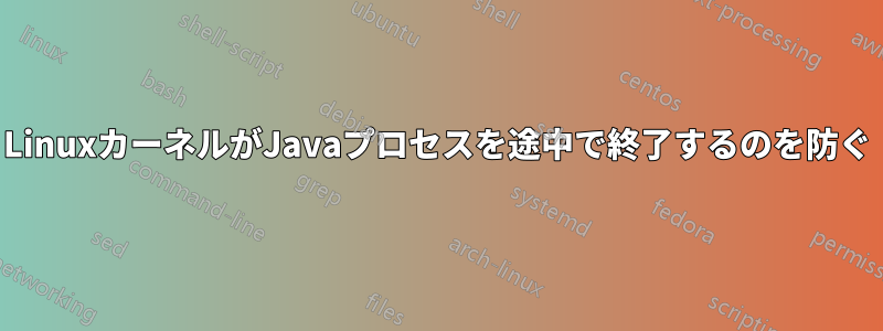 LinuxカーネルがJavaプロセスを途中で終了するのを防ぐ