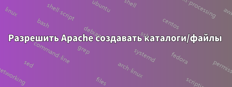 Разрешить Apache создавать каталоги/файлы