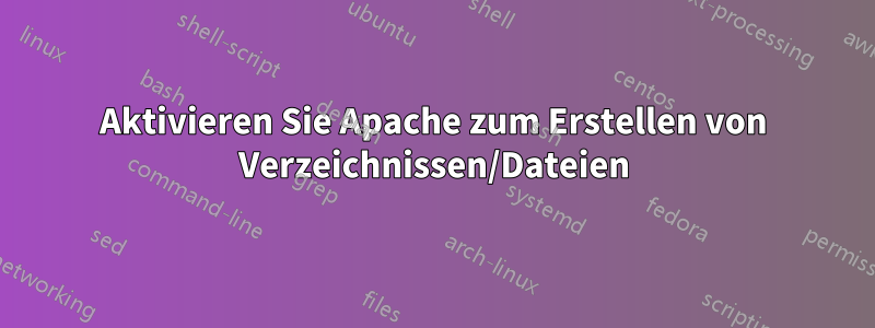 Aktivieren Sie Apache zum Erstellen von Verzeichnissen/Dateien