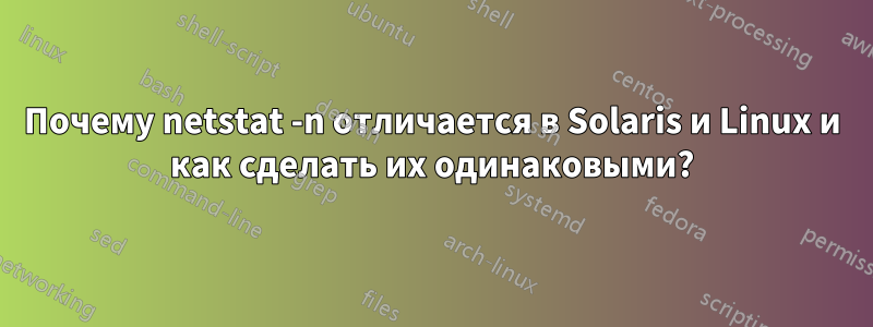 Почему netstat -n отличается в Solaris и Linux и как сделать их одинаковыми?