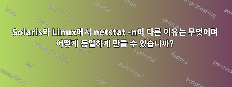 Solaris와 Linux에서 netstat -n이 다른 이유는 무엇이며 어떻게 동일하게 만들 수 있습니까?