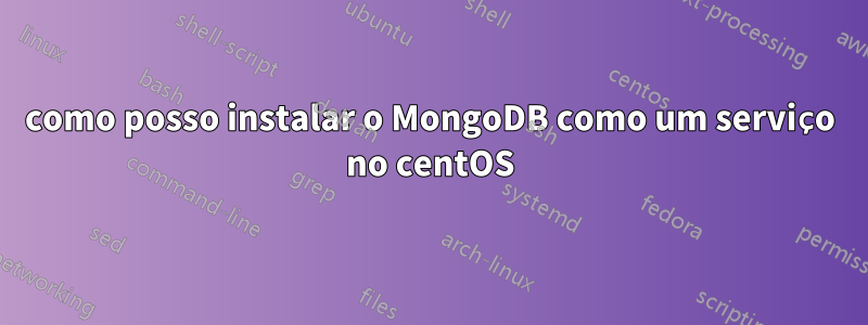 como posso instalar o MongoDB como um serviço no centOS