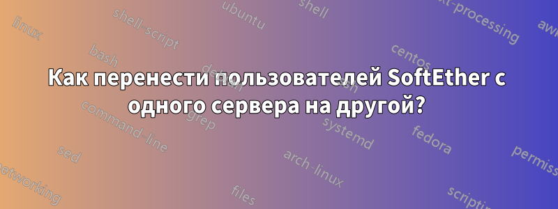 Как перенести пользователей SoftEther с одного сервера на другой?