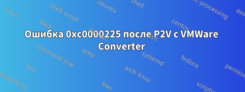 Ошибка 0xc0000225 после P2V с VMWare Converter