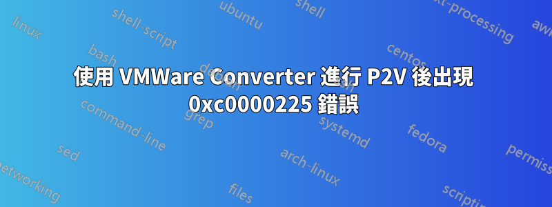 使用 VMWare Converter 進行 P2V 後出現 0xc0000225 錯誤