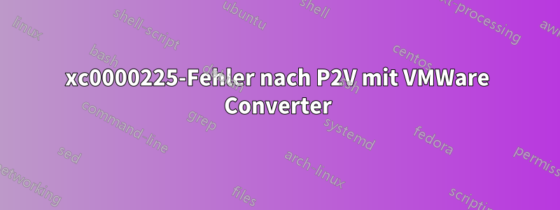 0xc0000225-Fehler nach P2V mit VMWare Converter