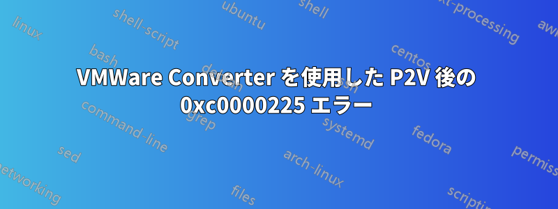 VMWare Converter を使用した P2V 後の 0xc0000225 エラー