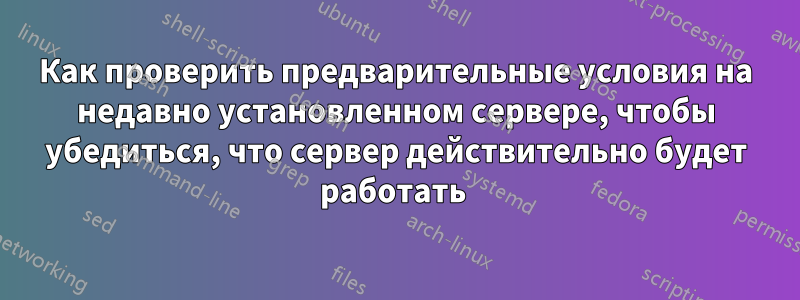 Как проверить предварительные условия на недавно установленном сервере, чтобы убедиться, что сервер действительно будет работать 