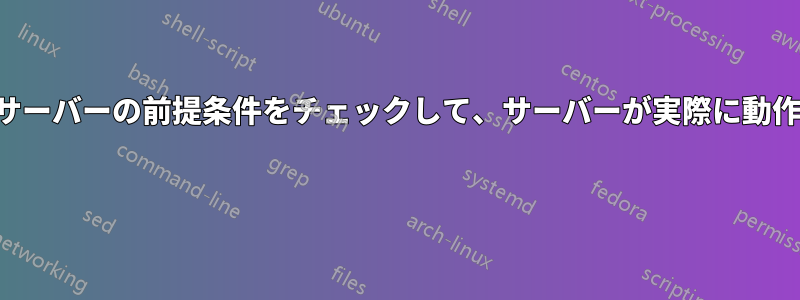 新しくインストールしたサーバーの前提条件をチェックして、サーバーが実際に動作することを確認する方法 