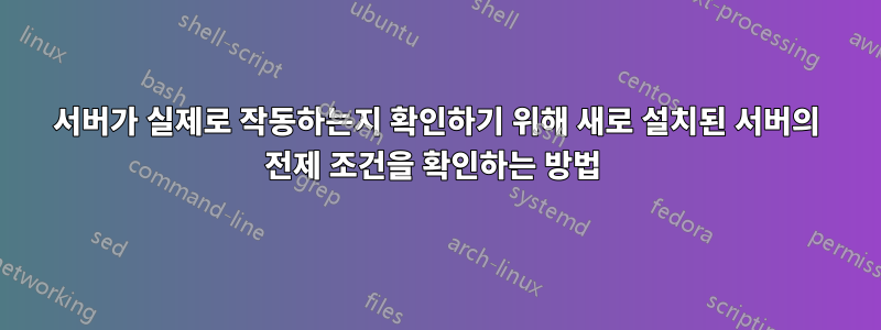 서버가 실제로 작동하는지 확인하기 위해 새로 설치된 서버의 전제 조건을 확인하는 방법 