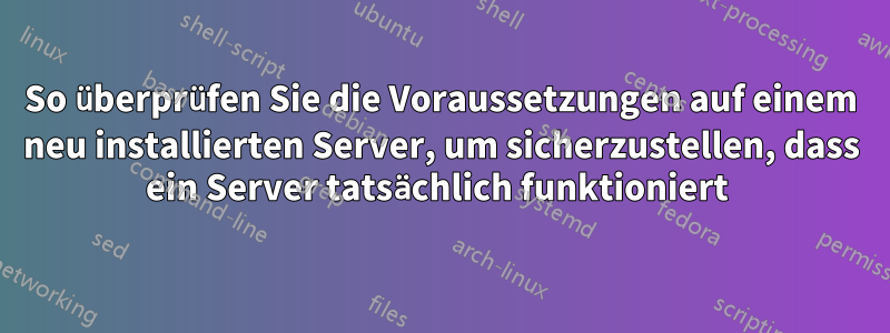 So überprüfen Sie die Voraussetzungen auf einem neu installierten Server, um sicherzustellen, dass ein Server tatsächlich funktioniert 