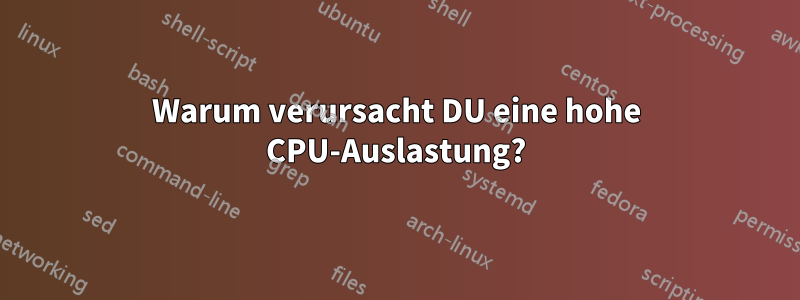 Warum verursacht DU eine hohe CPU-Auslastung?