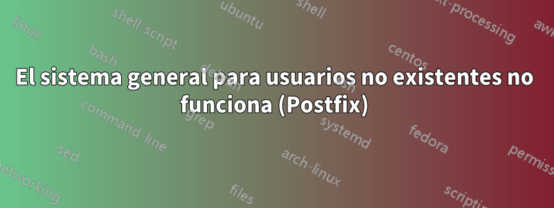 El sistema general para usuarios no existentes no funciona (Postfix)