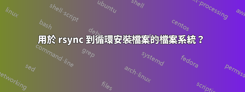 用於 rsync 到循環安裝檔案的檔案系統？